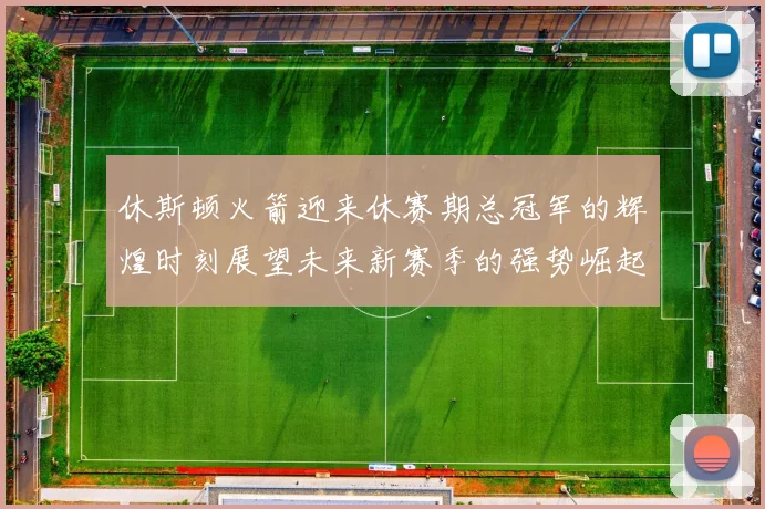 休斯顿火箭迎来休赛期总冠军的辉煌时刻展望未来新赛季的强势崛起