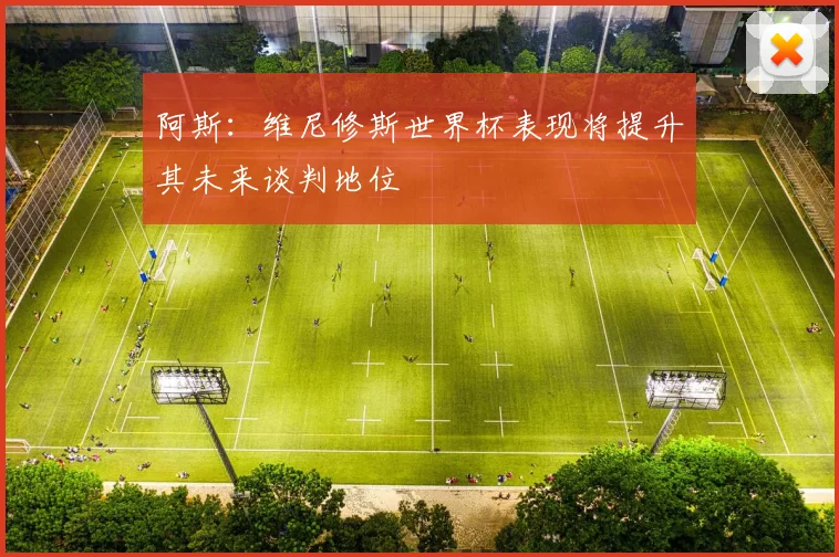 阿斯：维尼修斯世界杯表现将提升其未来谈判地位