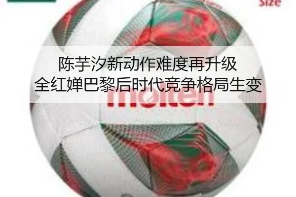 陈芋汐新动作难度再升级 全红婵巴黎后时代竞争格局生变