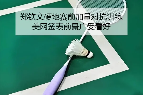 郑钦文硬地赛前加量对抗训练 美网签表前景广受看好